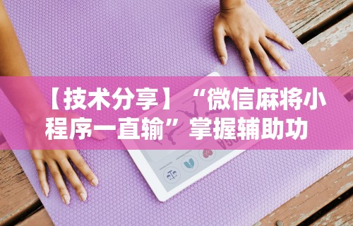 【技术分享】“微信麻将小程序一直输”掌握辅助功能必胜规则