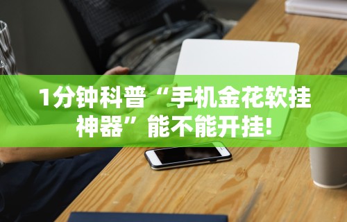 1分钟科普“手机金花软挂神器”能不能开挂!