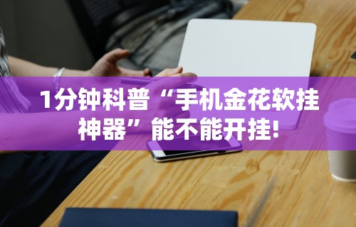 1分钟科普“手机金花软挂神器	”能不能开挂!