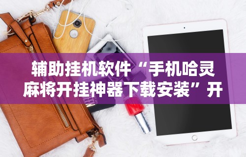 辅助挂机软件“手机哈灵麻将开挂神器下载安装	”开挂方法