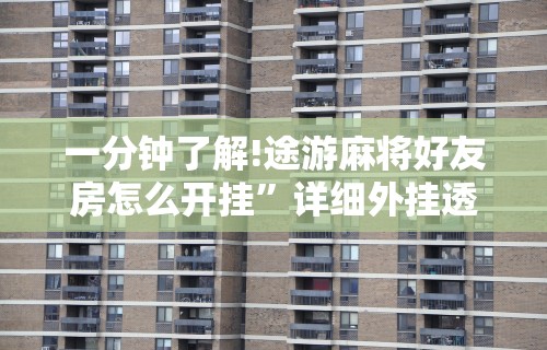 一分钟了解!途游麻将好友房怎么开挂”详细外挂透视辅助软件教程