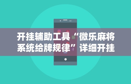 开挂辅助工具“微乐麻将系统给牌规律”详细开挂玩法