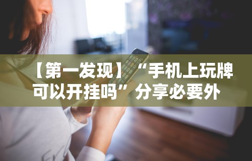 【第一发现】“手机上玩牌可以开挂吗”分享必要外挂教程