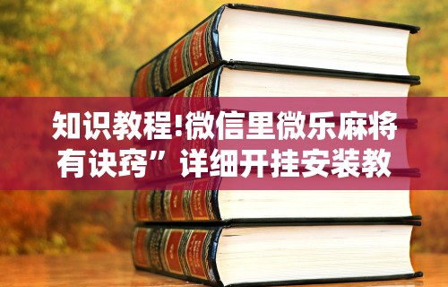 知识教程!微信里微乐麻将有诀窍	”详细开挂安装教程