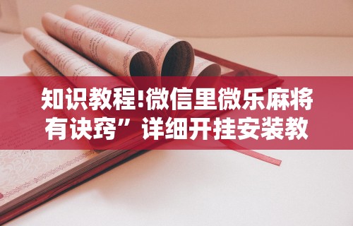 知识教程!微信里微乐麻将有诀窍”详细开挂安装教程
