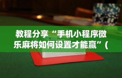 教程分享“手机小程序微乐麻将如何设置才能赢	”(曝光透视必备猫腻)