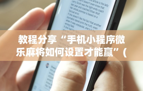 教程分享“手机小程序微乐麻将如何设置才能赢”(曝光透视必备猫腻)