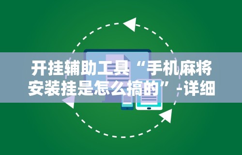 开挂辅助工具“手机麻将安装挂是怎么搞的”-详细教程