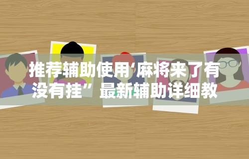 推荐辅助使用‘麻将来了有没有挂”最新辅助详细教程