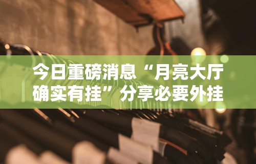 今日重磅消息“月亮大厅确实有挂”分享必要外挂教程