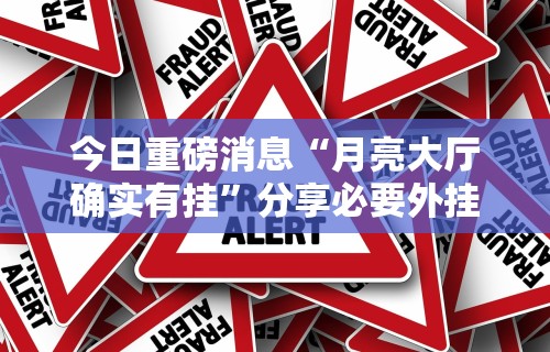 今日重磅消息“月亮大厅确实有挂”分享必要外挂教程