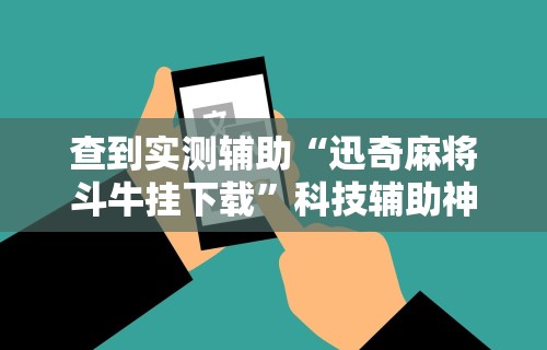 查到实测辅助“迅奇麻将斗牛挂下载”科技辅助神器手机版教程