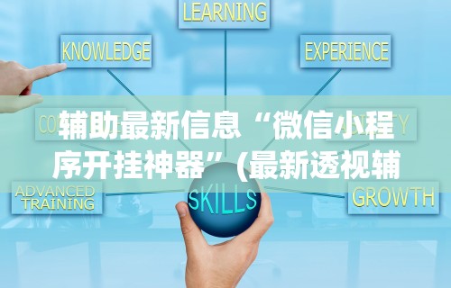 辅助最新信息“微信小程序开挂神器”(最新透视辅助上线)