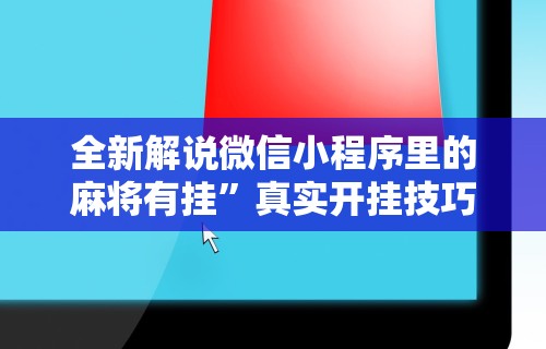 全新解说微信小程序里的麻将有挂	”真实开挂技巧分享