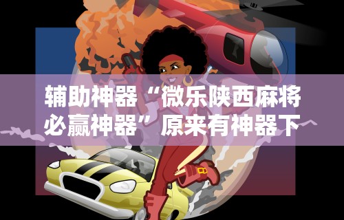 辅助神器“微乐陕西麻将必赢神器”原来有神器下载！