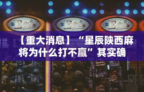 【重大消息】“星辰陕西麻将为什么打不赢”其实确实有挂