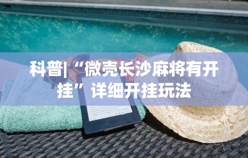 科普|“微壳长沙麻将有开挂”详细开挂玩法