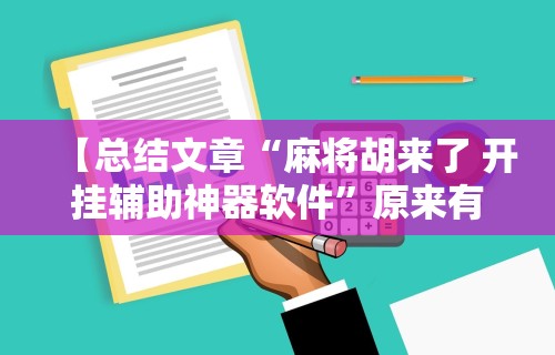 【总结文章“麻将胡来了 开挂辅助神器软件	”原来有神器下载!