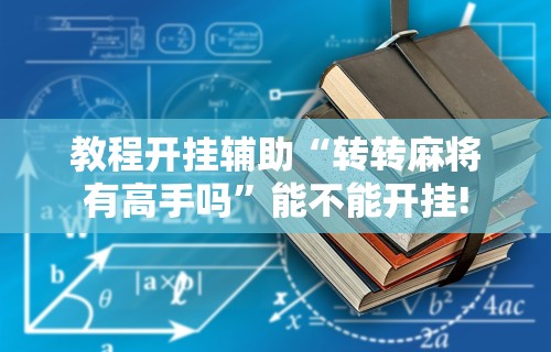 教程开挂辅助“转转麻将有高手吗	”能不能开挂!