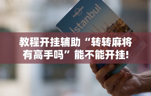 教程开挂辅助“转转麻将有高手吗”能不能开挂!