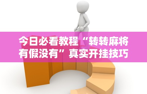 今日必看教程“转转麻将有假没有”真实开挂技巧分享