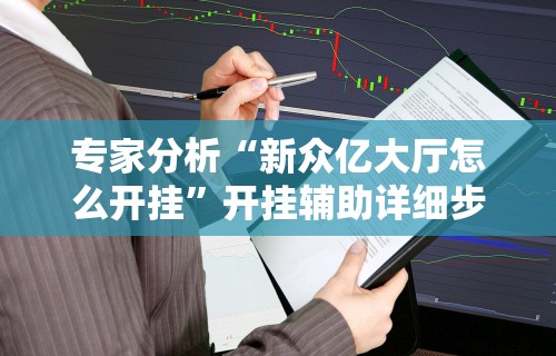 专家分析“新众亿大厅怎么开挂”开挂辅助详细步骤