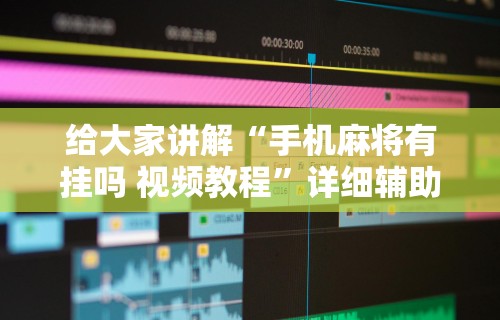 给大家讲解“手机麻将有挂吗 视频教程”详细辅助软件教程
