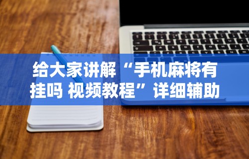 给大家讲解“手机麻将有挂吗 视频教程”详细辅助软件教程