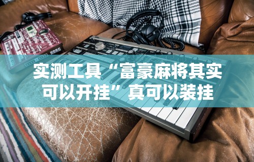 实测工具“富豪麻将其实可以开挂”真可以装挂