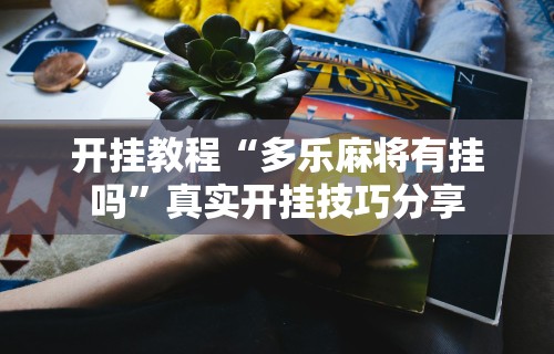 开挂教程“多乐麻将有挂吗	”真实开挂技巧分享
