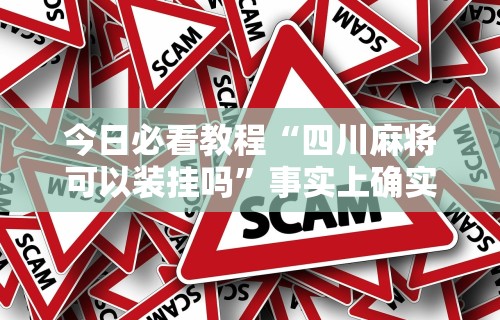 今日必看教程“四川麻将可以装挂吗”事实上确实有挂