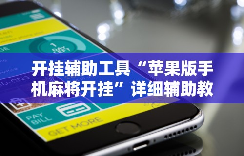 开挂辅助工具“苹果版手机麻将开挂”详细辅助教程分享