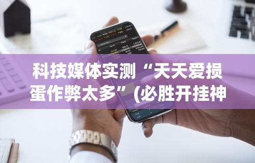 科技媒体实测“天天爱损蛋作弊太多”(必胜开挂神器)
