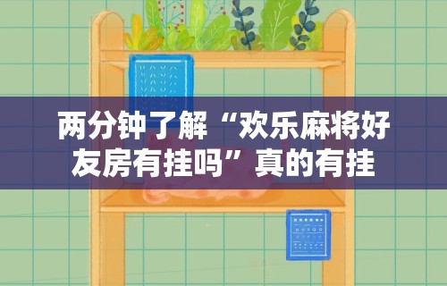 两分钟了解“欢乐麻将好友房有挂吗”真的有挂