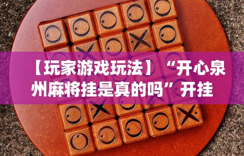 【玩家游戏玩法】“开心泉州麻将挂是真的吗”开挂(透视)辅助教程