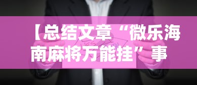 【总结文章“微乐海南麻将万能挂	”事实上确实有挂