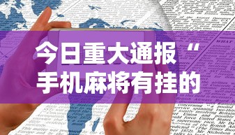 今日重大通报“手机麻将有挂的么”揭秘透视辅助万能挂用法