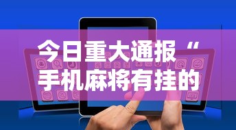 今日重大通报“手机麻将有挂的么”揭秘透视辅助万能挂用法