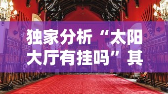 独家分析“太阳大厅有挂吗”其实确实有挂