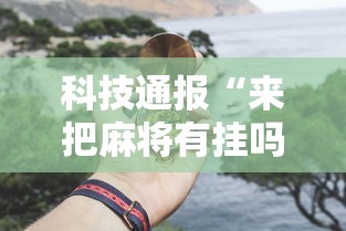 科技通报“来把麻将有挂吗”开挂辅助教程