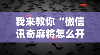 我来教你“微信讯奇麻将怎么开挂	”真实开挂技巧分享