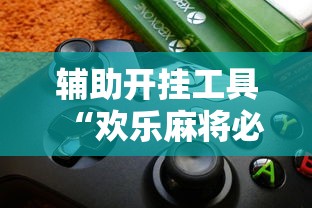 辅助开挂工具“欢乐麻将必赢神软件”-揭秘开挂教程分享