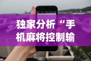 独家分析“手机麻将控制输	”开挂(透视)辅助教程