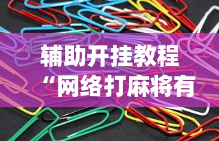 辅助开挂教程“网络打麻将有没有开挂的	”(曝光透视必备猫腻)