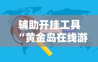 辅助开挂工具“黄金岛在线游戏有挂的吗	”详细辅助软件教程