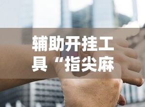 辅助开挂工具“指尖麻将开挂神器下载	”开挂辅助脚本+详细开挂安装教程