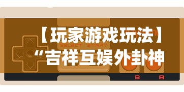 【玩家游戏玩法】“吉祥互娱外卦神”(详细透视教程)-