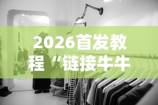 2026首发教程“链接牛牛房间有挂吗	”揭秘透视辅助万能挂用法