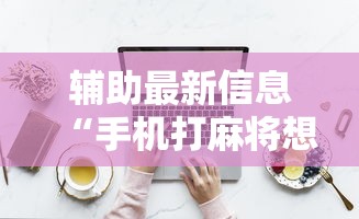 辅助最新信息“手机打麻将想买个挂	”详细分享装挂步骤教程