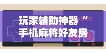 玩家辅助神器“手机麻将好友房有挂吗”通用版下载教程！